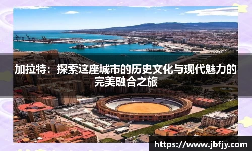 加拉特：探索这座城市的历史文化与现代魅力的完美融合之旅