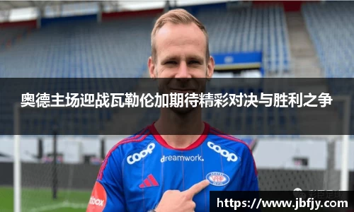 奥德主场迎战瓦勒伦加期待精彩对决与胜利之争