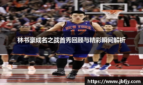 林书豪成名之战首秀回顾与精彩瞬间解析