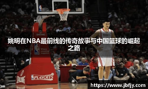 姚明在NBA最前线的传奇故事与中国篮球的崛起之路