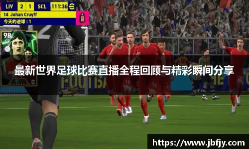 最新世界足球比赛直播全程回顾与精彩瞬间分享