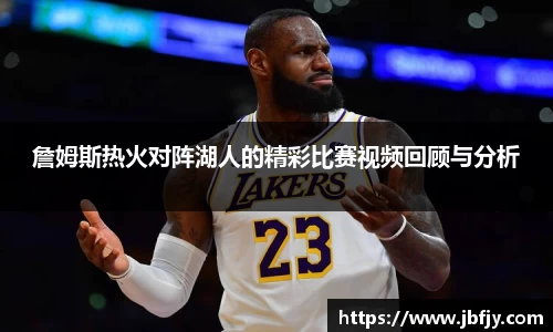 詹姆斯热火对阵湖人的精彩比赛视频回顾与分析