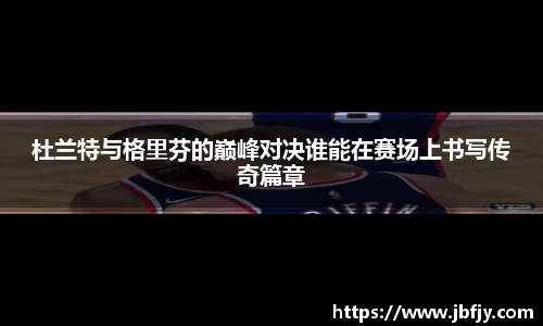 杜兰特与格里芬的巅峰对决谁能在赛场上书写传奇篇章