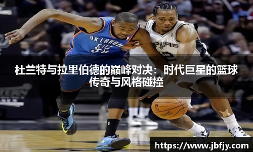 杜兰特与拉里伯德的巅峰对决：时代巨星的篮球传奇与风格碰撞