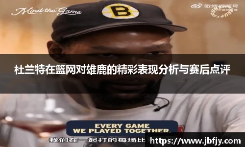 杜兰特在篮网对雄鹿的精彩表现分析与赛后点评
