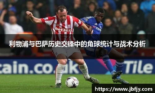 利物浦与巴萨历史交锋中的角球统计与战术分析
