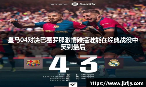 皇马04对决巴塞罗那激情碰撞谁能在经典战役中笑到最后
